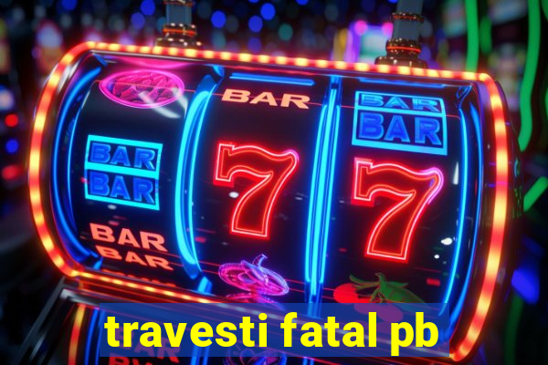 travesti fatal pb